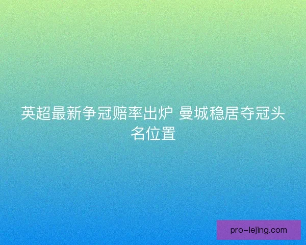 英超最新争冠赔率出炉 曼城稳居夺冠头名位置