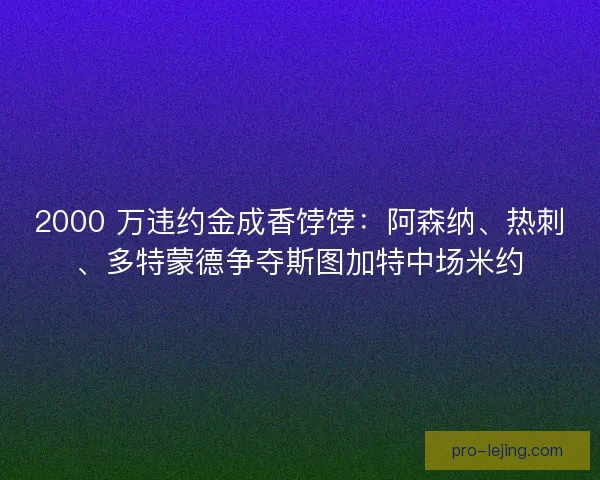 2000 万违约金成香饽饽：阿森纳、热刺、多特蒙德争夺斯图加特中场米约